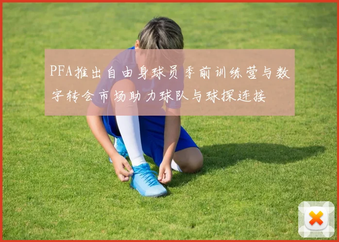 PFA推出自由身球员季前训练营与数字转会市场助力球队与球探连接
