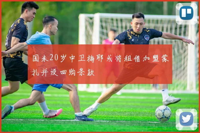 国米20岁中卫梅耶或将租借加盟蒙扎并设回购条款