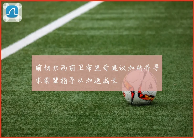 前切尔西前卫布里奇建议加纳乔寻求前辈指导以加速成长