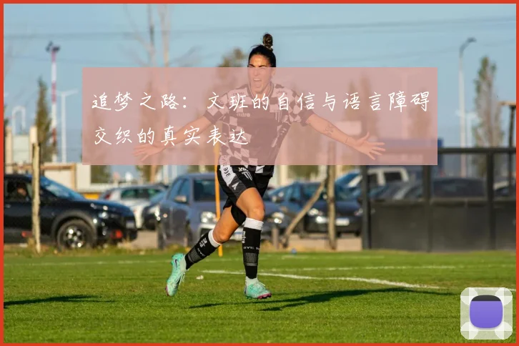 追梦之路：文班的自信与语言障碍交织的真实表达