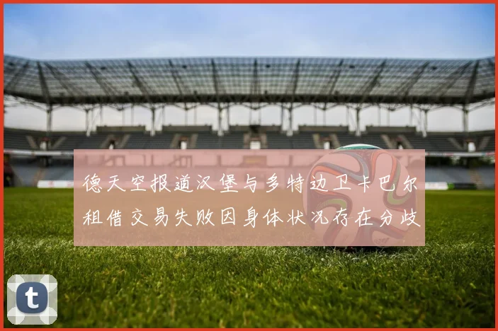 德天空报道汉堡与多特边卫卡巴尔租借交易失败因身体状况存在分歧
