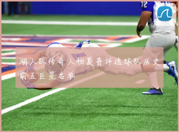 湖人队传奇人物夏普评选球队历史前五巨星名单