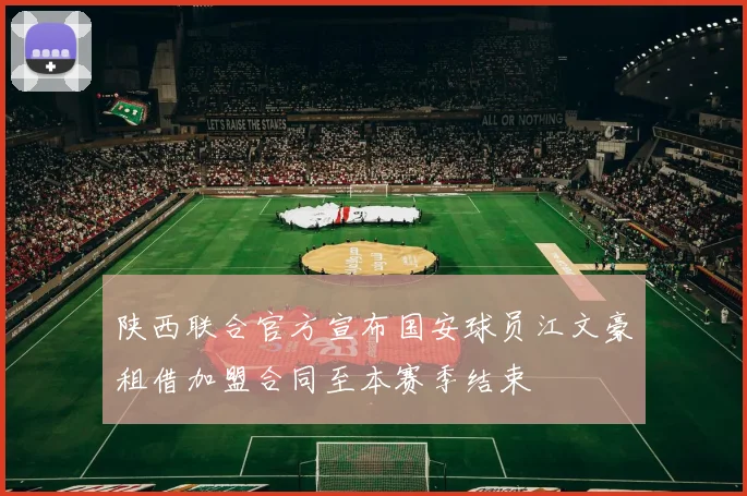 陕西联合官方宣布国安球员江文豪租借加盟合同至本赛季结束