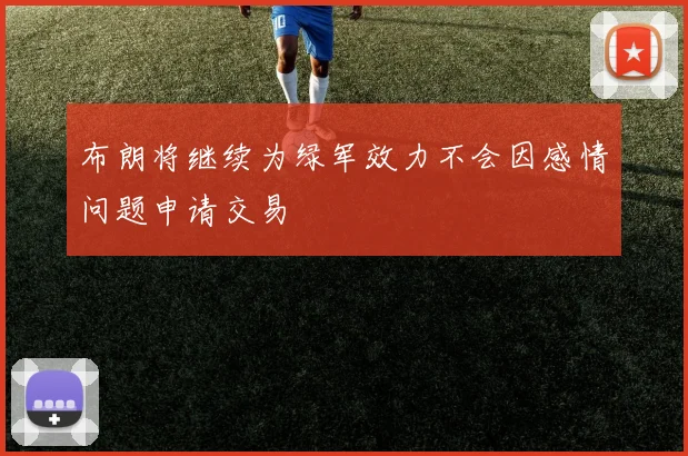 布朗将继续为绿军效力不会因感情问题申请交易