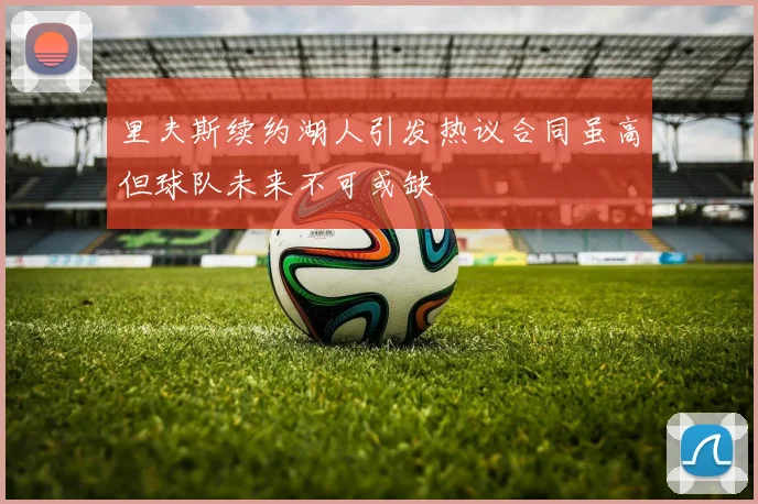 里夫斯续约湖人引发热议合同虽高但球队未来不可或缺
