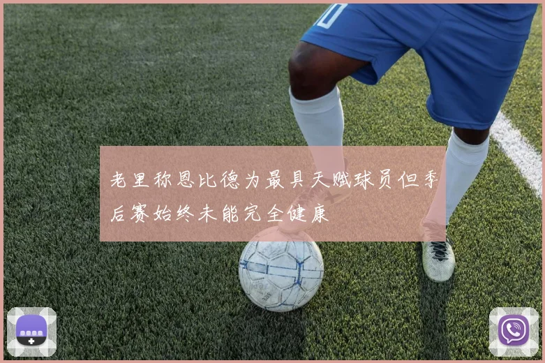 老里称恩比德为最具天赋球员但季后赛始终未能完全健康