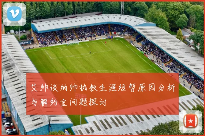 艾帅谈纳帅执教生涯短暂原因分析与解约金问题探讨